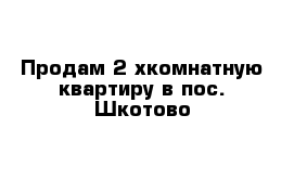 Продам 2-хкомнатную квартиру в пос. Шкотово